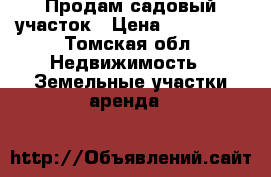 Продам садовый участок › Цена ­ 300 000 - Томская обл. Недвижимость » Земельные участки аренда   